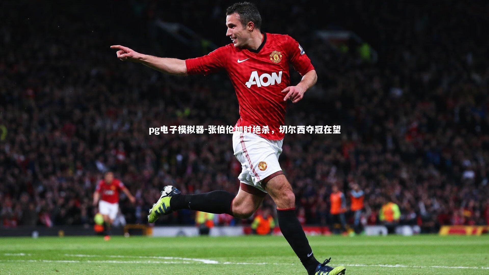 张伯伦加时绝杀,切尔西夺冠在望