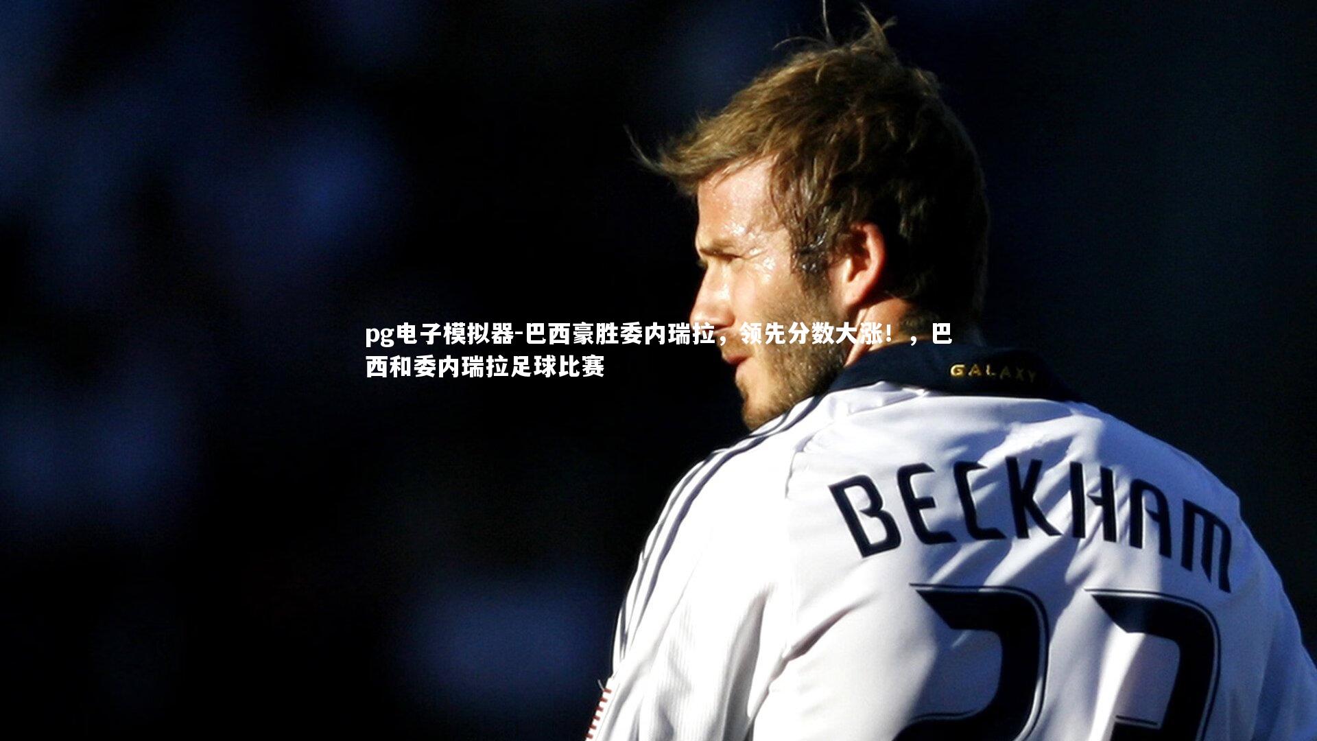 巴西豪胜委内瑞拉，领先分数大涨！，巴西和委内瑞拉足球比赛