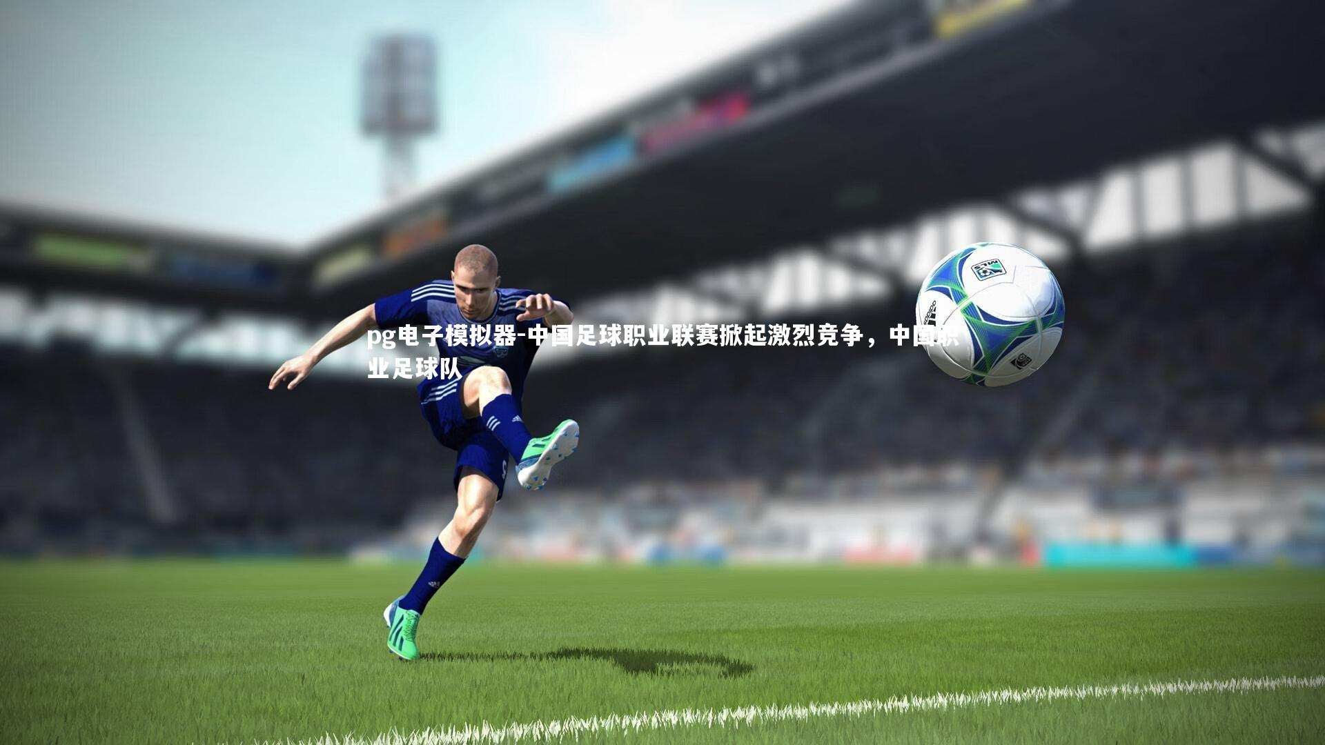 中国足球职业联赛掀起激烈竞争，中国职业足球队