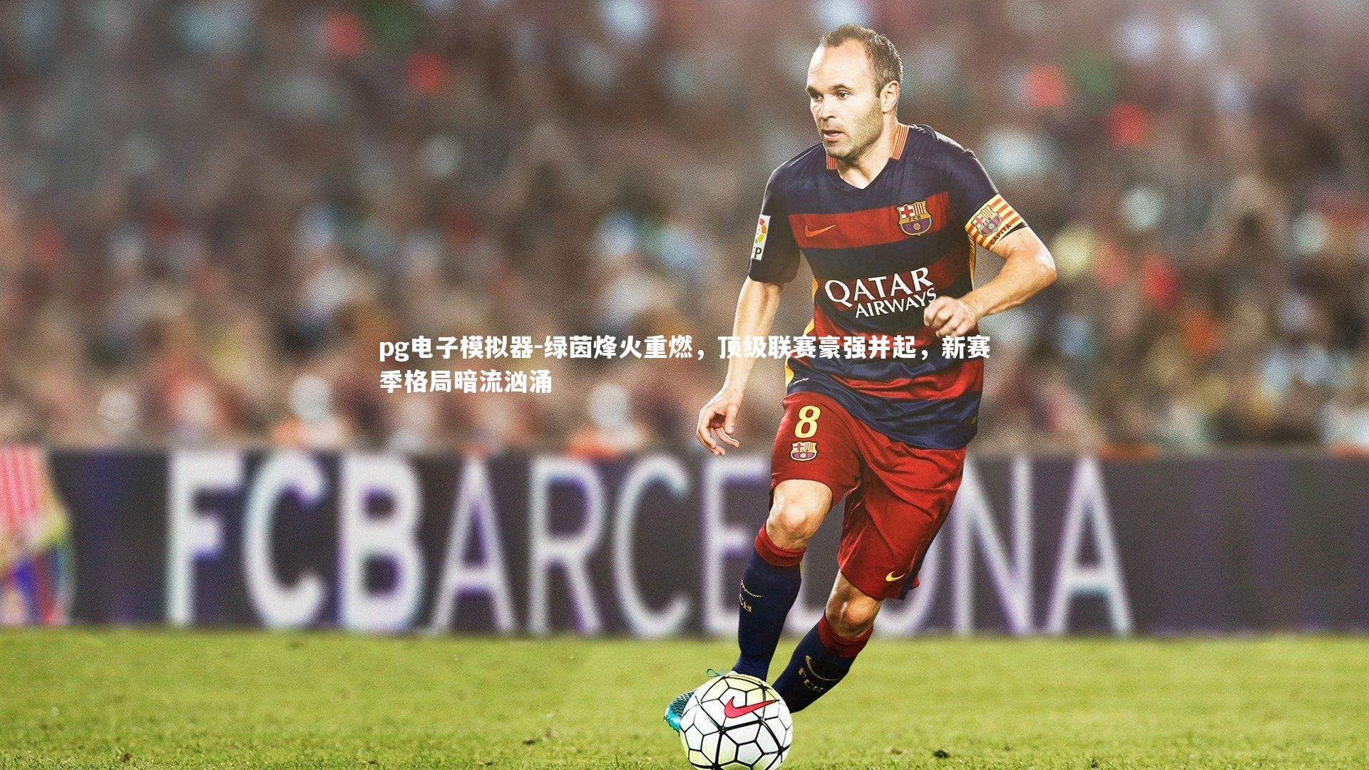 绿茵烽火重燃,顶级联赛豪强并起,新赛季格局暗流汹涌