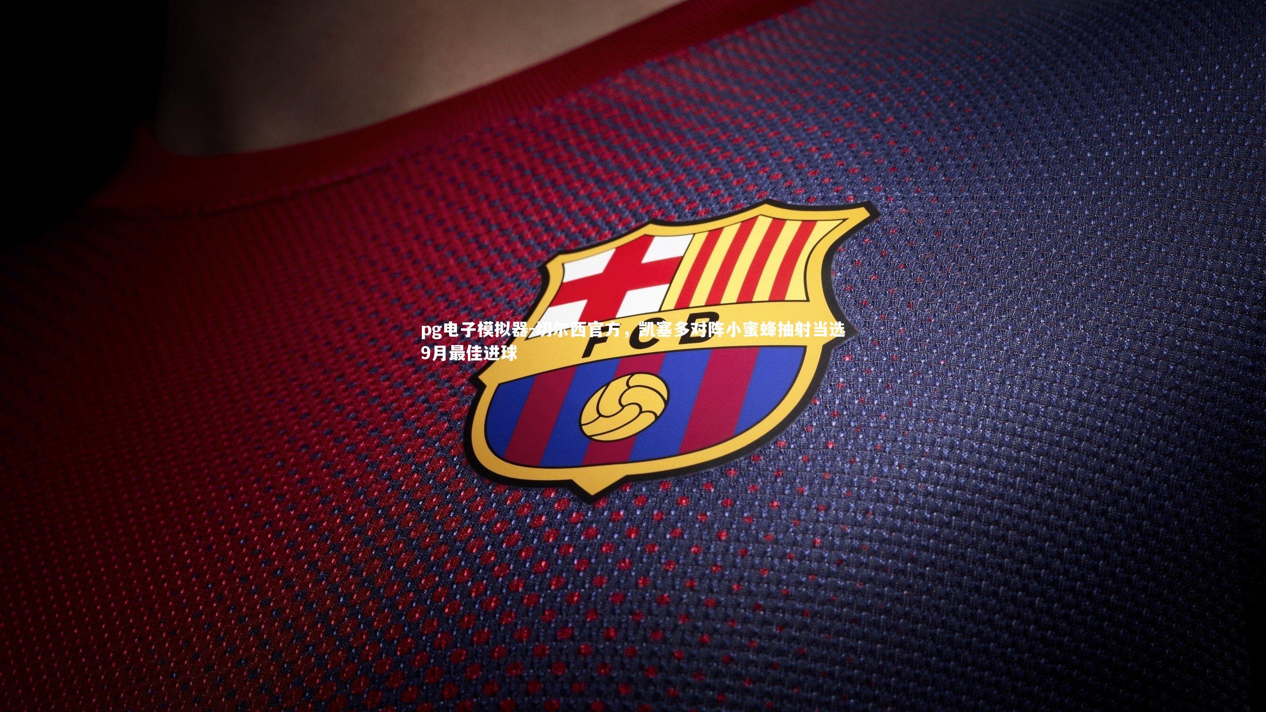 pg电子模拟器-切尔西官方，凯塞多对阵小蜜蜂抽射当选9月最佳进球