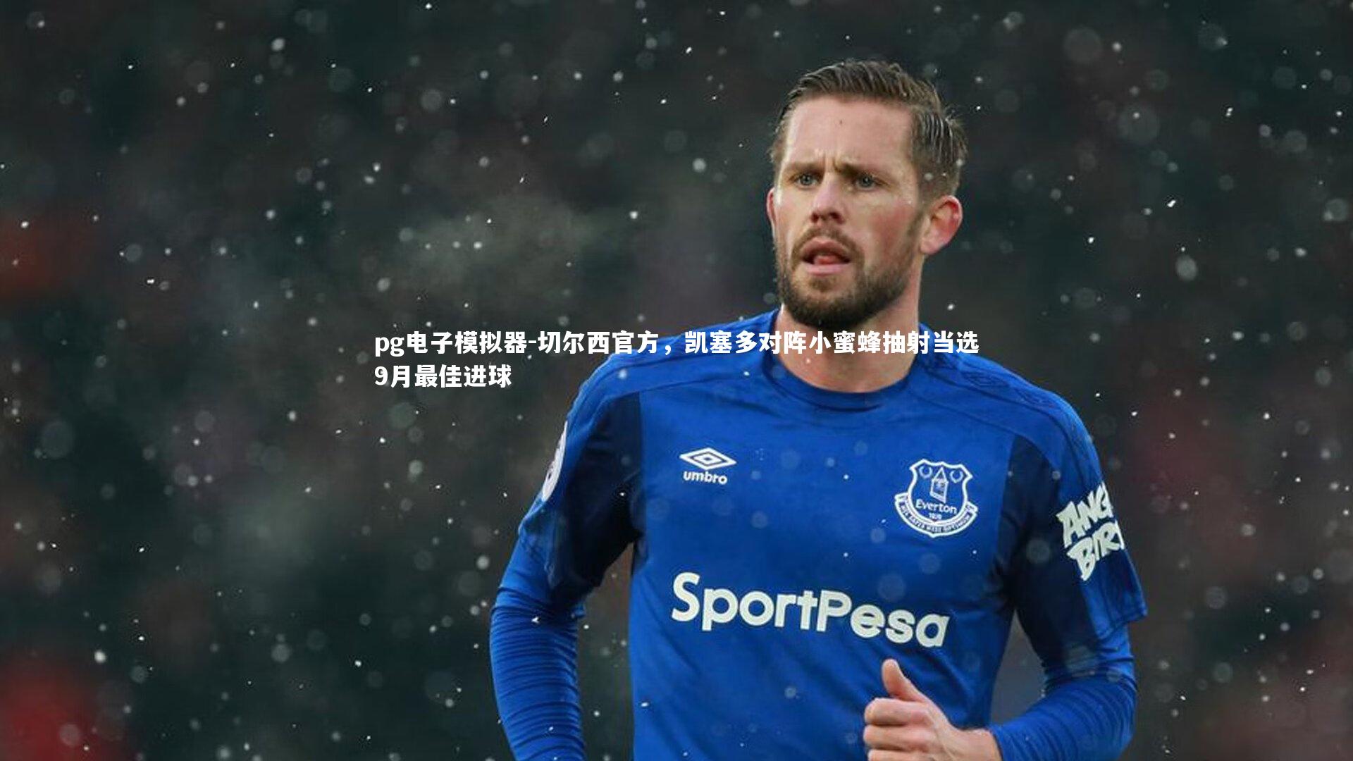 切尔西官方，凯塞多对阵小蜜蜂抽射当选9月最佳进球