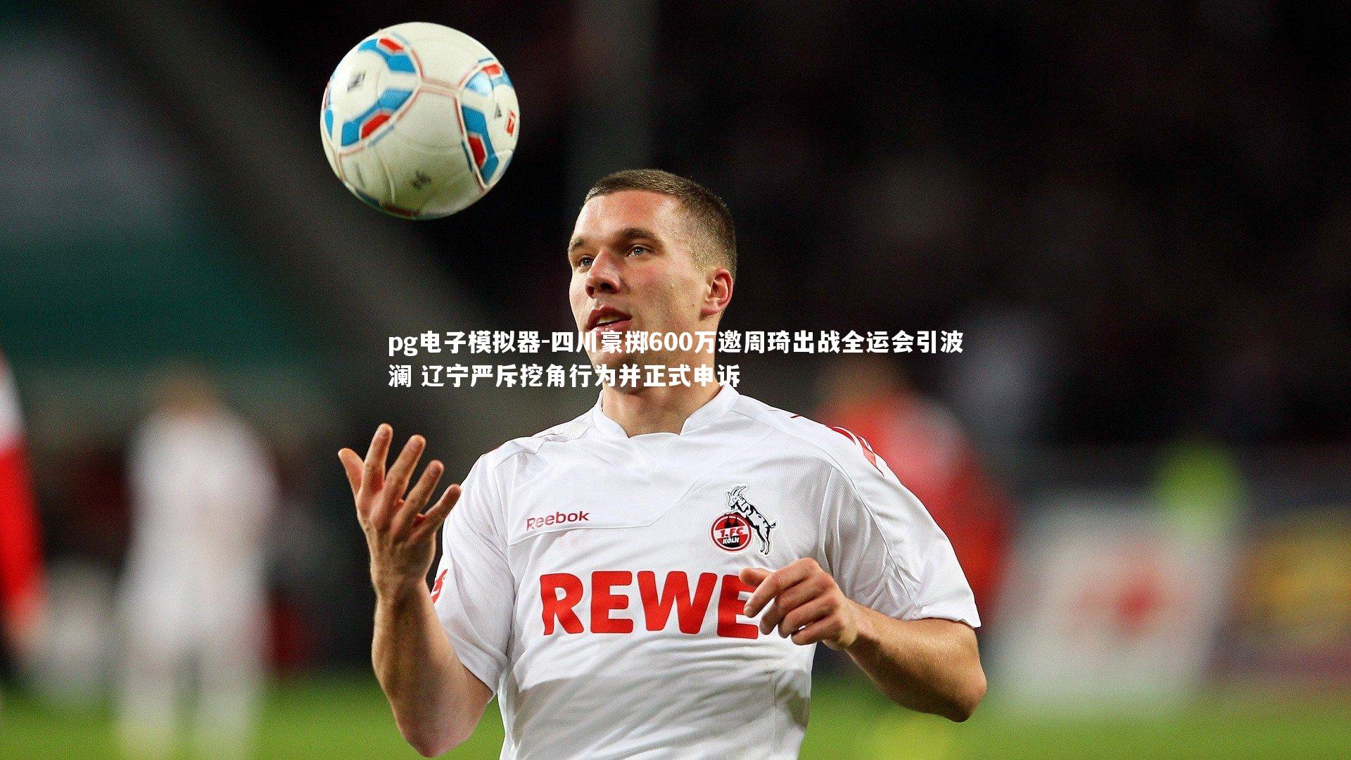 四川豪掷600万邀周琦出战全运会引波澜 辽宁严斥挖角行为并正式申诉